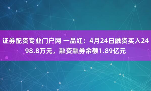 证券配资专业门户网 一品红：4月24日融资买入2498.8万元，融资融券余额1.89亿元