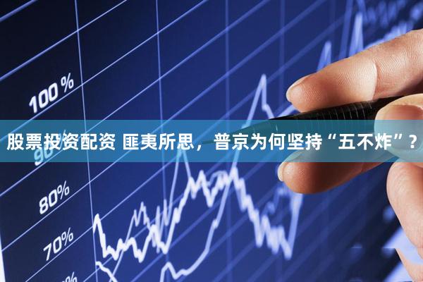 股票投资配资 匪夷所思，普京为何坚持“五不炸”？